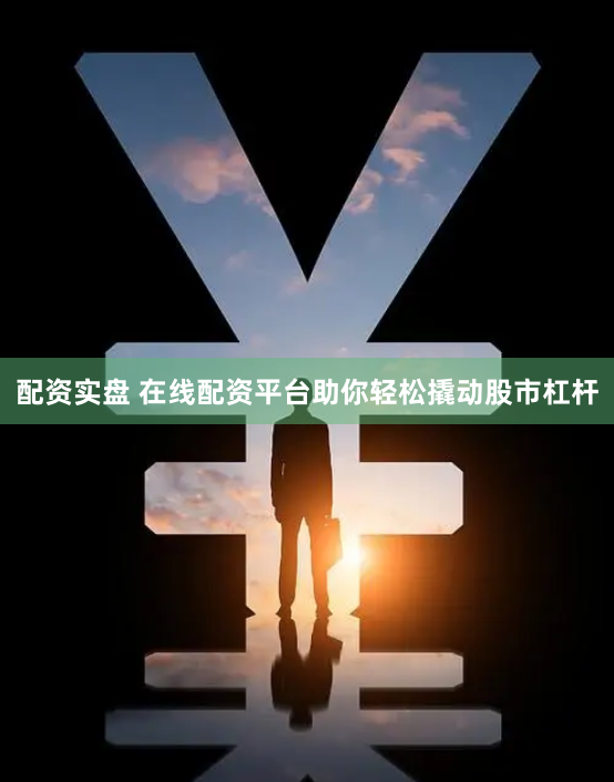 配资实盘 在线配资平台助你轻松撬动股市杠杆