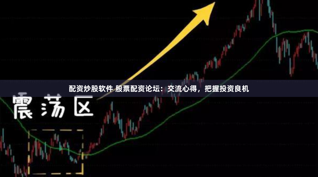配资炒股软件 股票配资论坛：交流心得，把握投资良机
