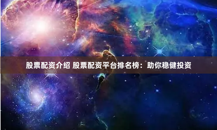 股票配资介绍 股票配资平台排名榜：助你稳健投资