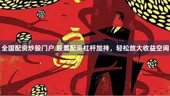 全国配资炒股门户 股票配资杠杆加持，轻松放大收益空间