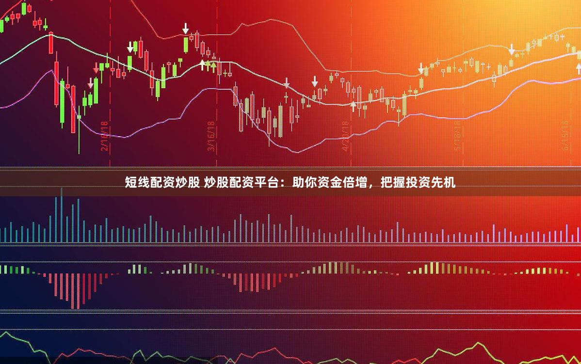 短线配资炒股 炒股配资平台：助你资金倍增，把握投资先机