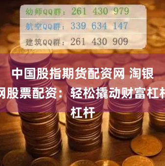 中国股指期货配资网 淘银网股票配资：轻松撬动财富杠杆