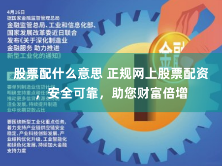 股票配什么意思 正规网上股票配资，安全可靠，助您财富倍增
