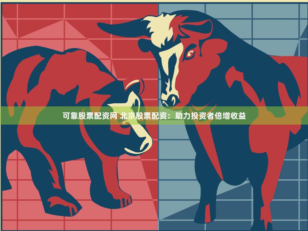 可靠股票配资网 北京股票配资：助力投资者倍增收益