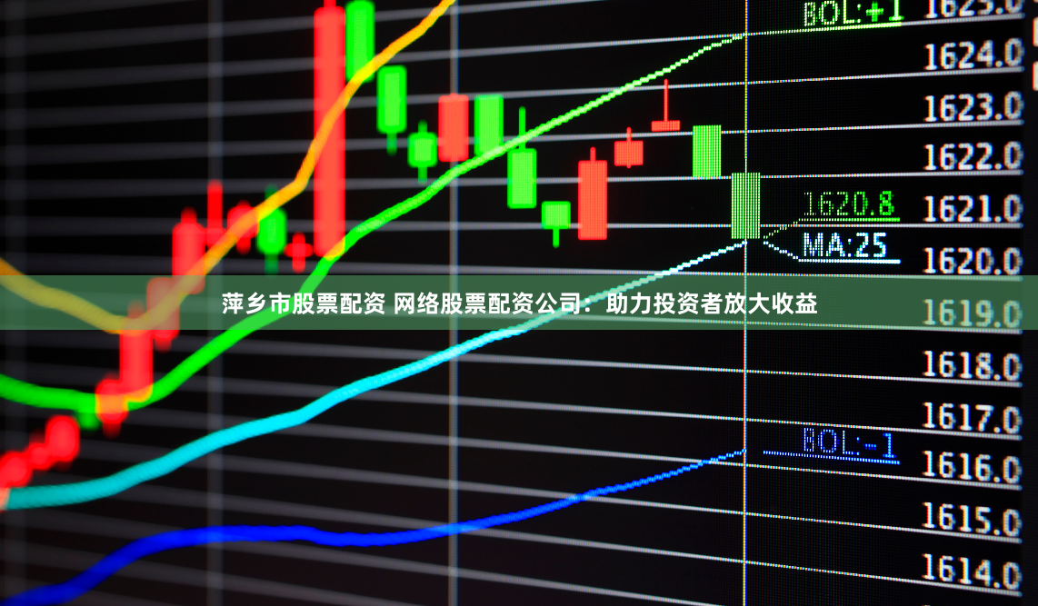 萍乡市股票配资 网络股票配资公司：助力投资者放大收益