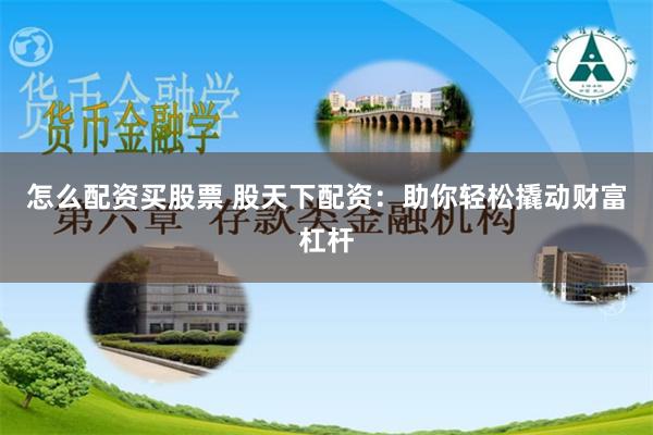 怎么配资买股票 股天下配资：助你轻松撬动财富杠杆