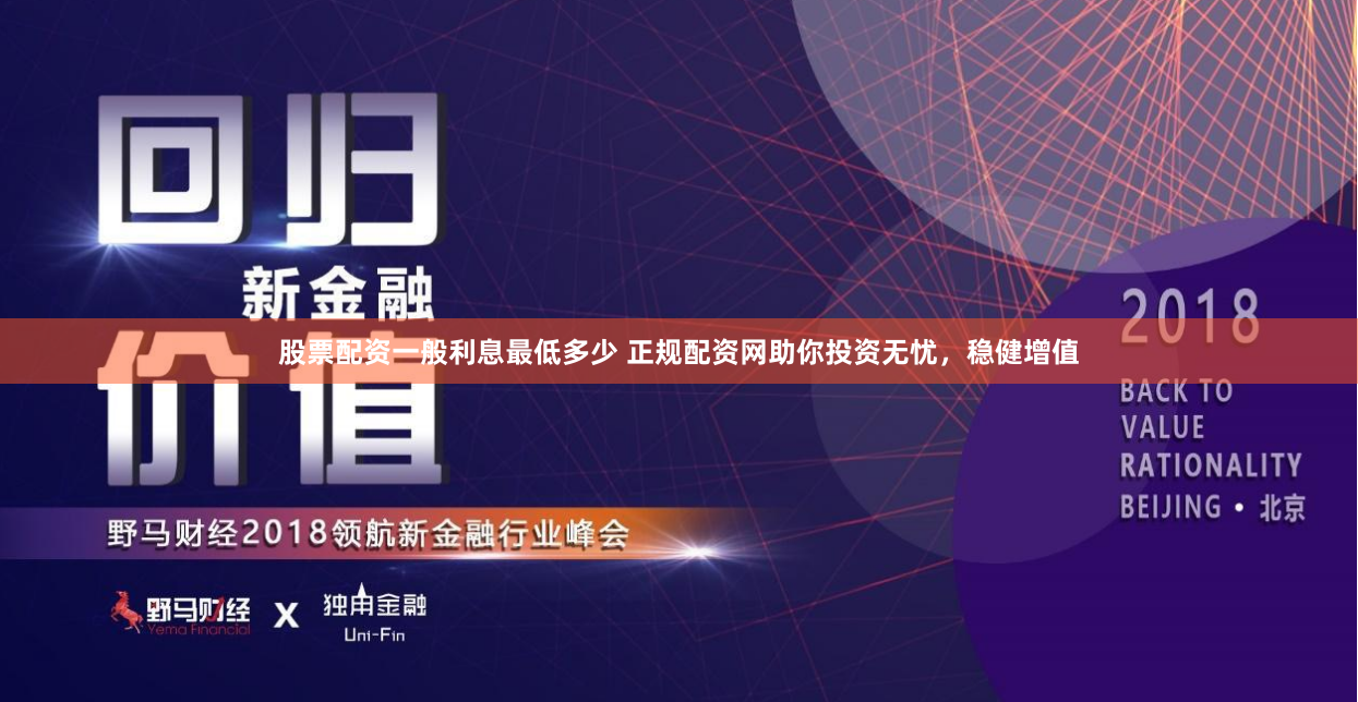 股票配资一般利息最低多少 正规配资网助你投资无忧,稳健增值