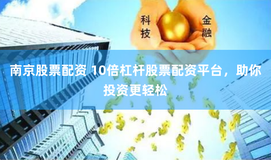 南京股票配资 10倍杠杆股票配资平台,助你投资更轻松