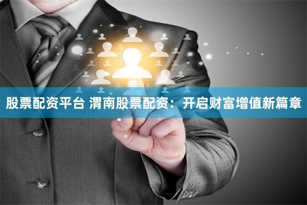 股票配资平台 渭南股票配资:开启财富增值新篇章