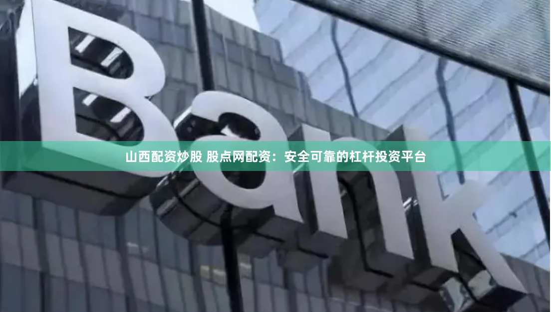 山西配资炒股 股点网配资:安全可靠的杠杆投资平台