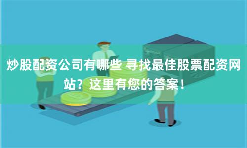 炒股配资公司有哪些 寻找最佳股票配资网站?这里有您的答案!