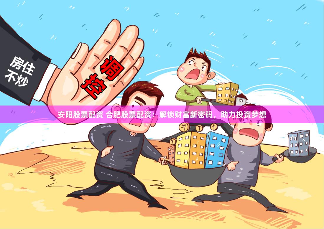 安阳股票配资 合肥股票配资：解锁财富新密码，助力投资梦想
