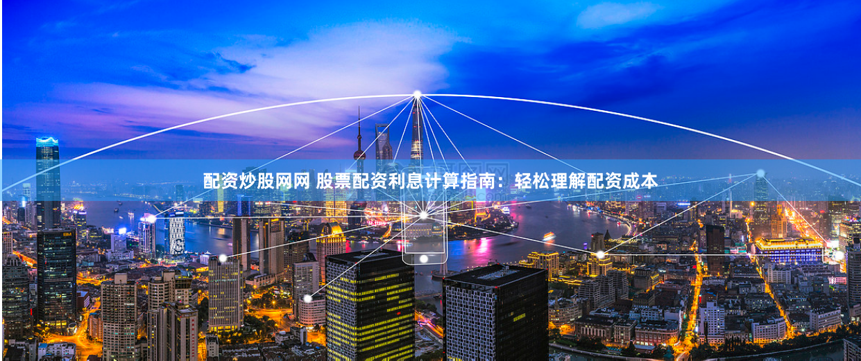 配资炒股网网 股票配资利息计算指南：轻松理解配资成本
