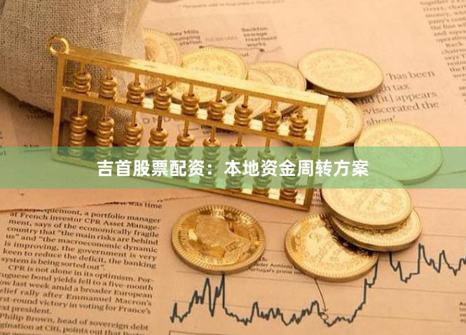 吉首股票配资：本地资金周转方案