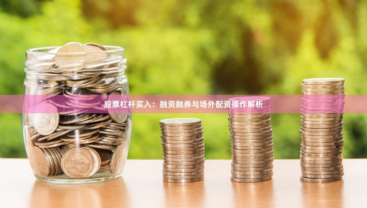 股票杠杆买入：融资融券与场外配资操作解析