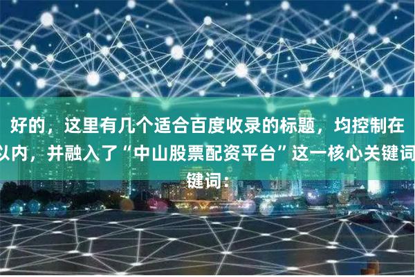 好的，这里有几个适合百度收录的标题，均控制在以内，并融入了“中山股票配资平台”这一核心关键词：