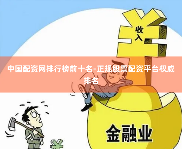 中国配资网排行榜前十名-正规股票配资平台权威排名