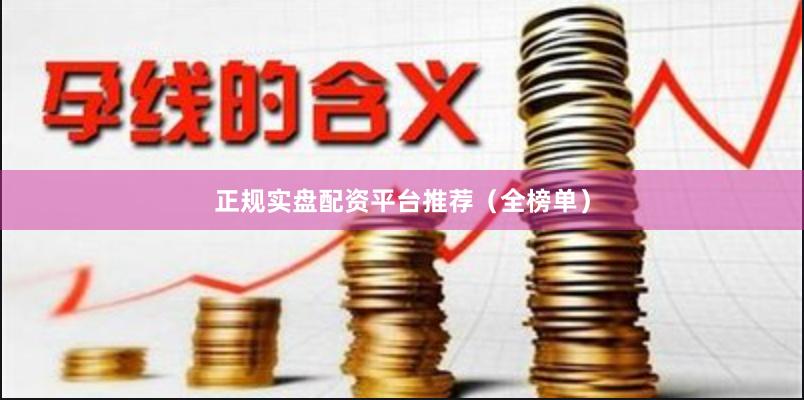正规实盘配资平台推荐（全榜单）