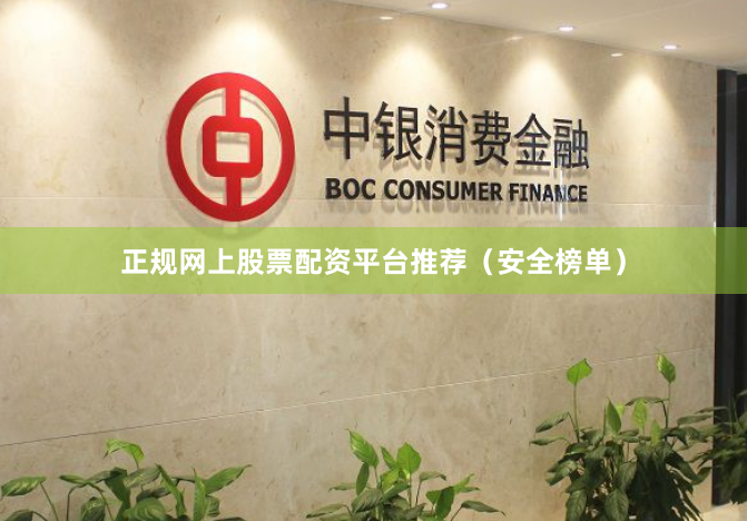 正规网上股票配资平台推荐（安全榜单）