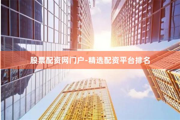 股票配资网门户-精选配资平台排名