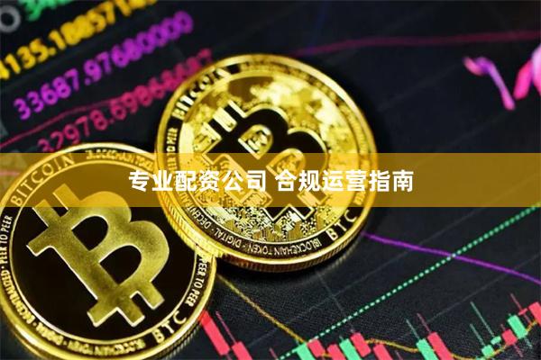 专业配资公司 合规运营指南