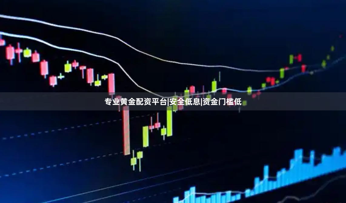 专业黄金配资平台|安全低息|资金门槛低