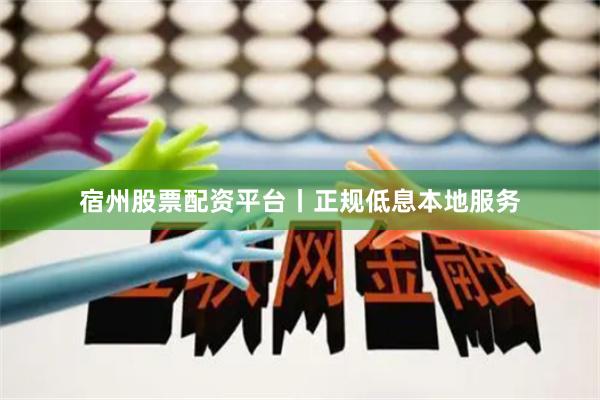 宿州股票配资平台丨正规低息本地服务