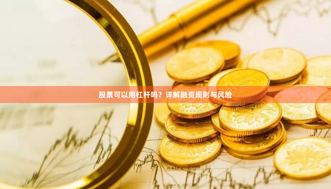 股票可以用杠杆吗？详解融资规则与风险