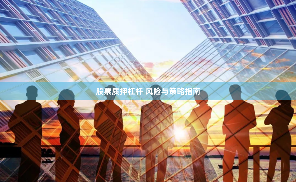 股票质押杠杆 风险与策略指南
