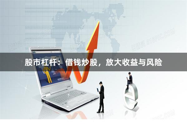 股市杠杆：借钱炒股，放大收益与风险