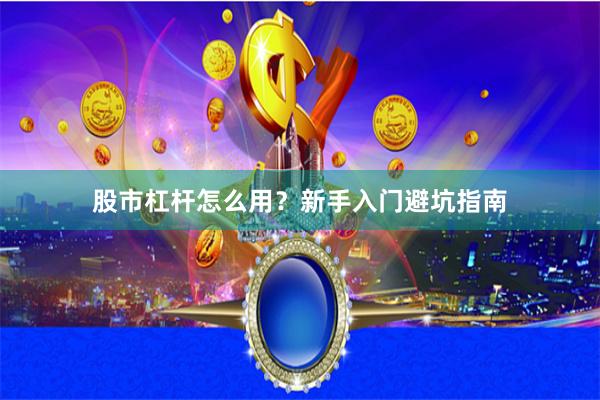 股市杠杆怎么用？新手入门避坑指南