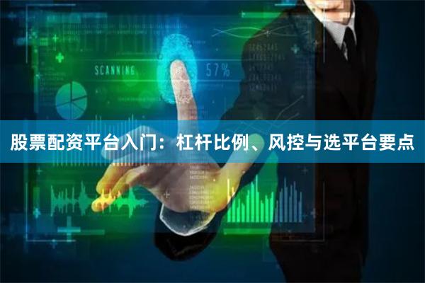 股票配资平台入门：杠杆比例、风控与选平台要点