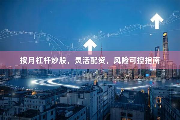 按月杠杆炒股，灵活配资，风险可控指南