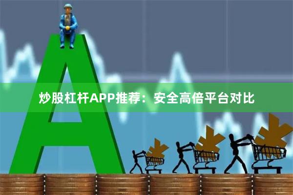 炒股杠杆APP推荐：安全高倍平台对比