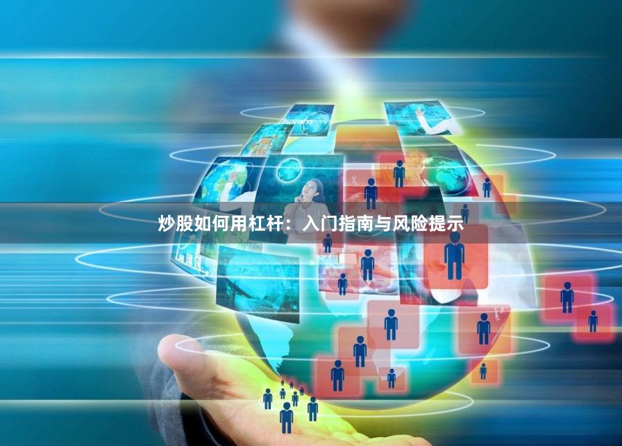 炒股如何用杠杆：入门指南与风险提示