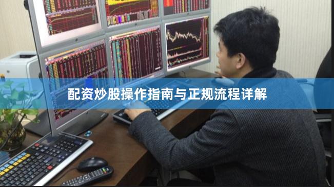 配资炒股操作指南与正规流程详解