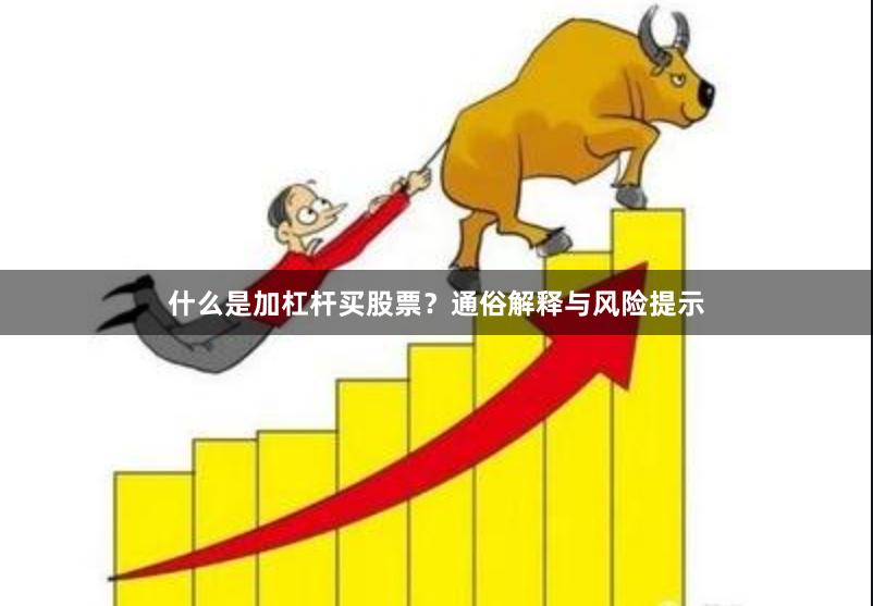什么是加杠杆买股票？通俗解释与风险提示
