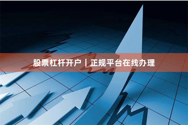 股票杠杆开户|正规平台在线办理