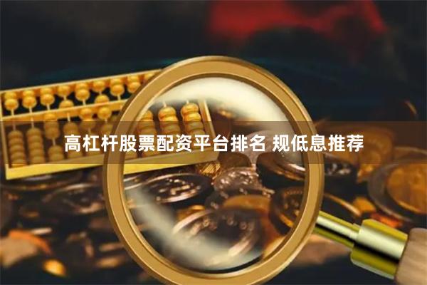 高杠杆股票配资平台排名 规低息推荐