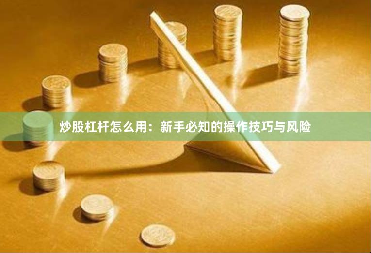 炒股杠杆怎么用：新手必知的操作技巧与风险