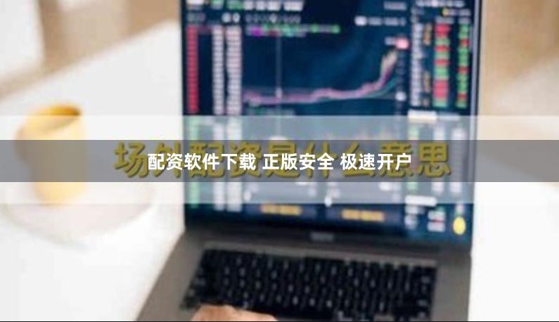 配资软件下载 正版安全 极速开户