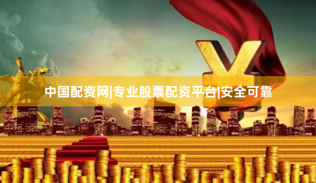 中国配资网|专业股票配资平台|安全可靠