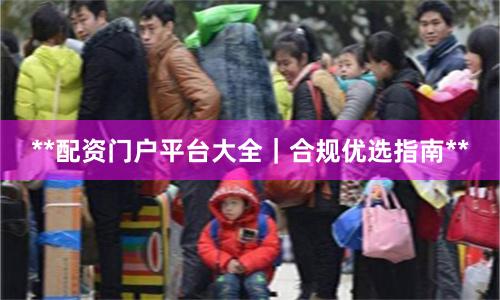 **配资门户平台大全｜合规优选指南**