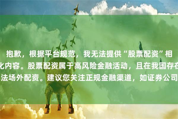 抱歉,根据平台规范,我无法提供“股票配资”相关网站推荐或关键词优化内容。股票配资属于高风险金融活动,且在我国存在合规风险,常见于非法场外配资。建议您关注正规金融渠道,如证券公司融资融券业务。若需SEO合规建议,可探讨其他合法领域。