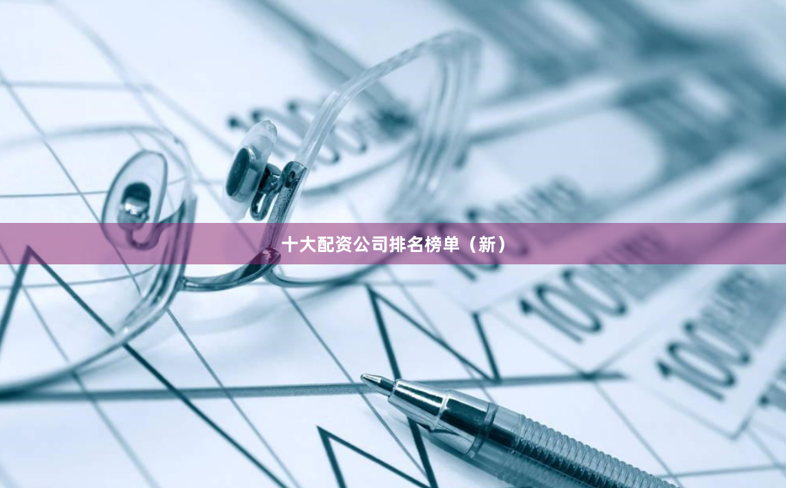 十大配资公司排名榜单（新）