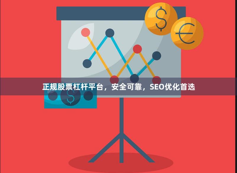 正规股票杠杆平台，安全可靠，SEO优化首选