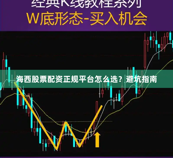 海西股票配资正规平台怎么选？避坑指南