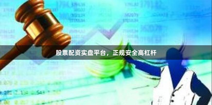股票配资实盘平台，正规安全高杠杆
