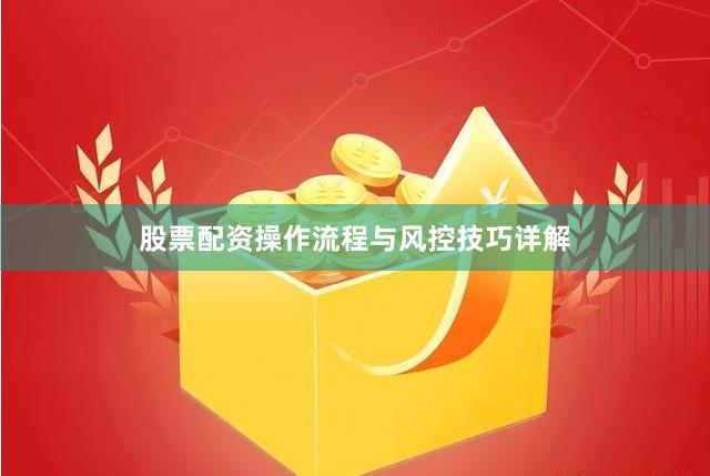 股票配资操作流程与风控技巧详解